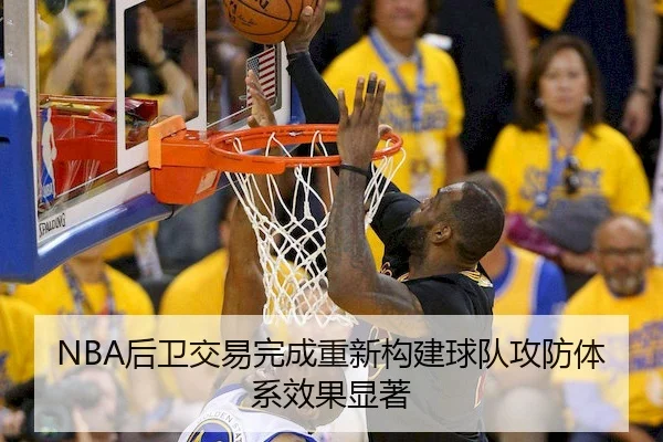 NBA后卫交易完成重新构建球队攻防体系效果显著